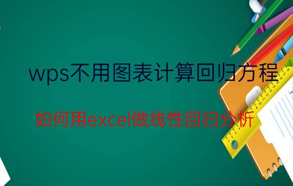 wps不用图表计算回归方程 如何用excel做线性回归分析？